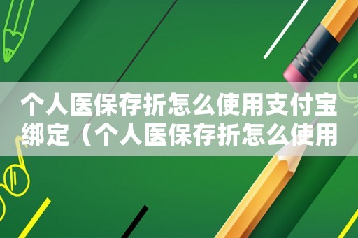 個(gè)人醫(yī)保存折怎么使用支付寶綁定（個(gè)人醫(yī)保存折怎么使用支付寶）