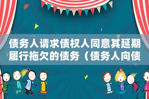 債務人請求債權人同意其延期履行拖欠的債務（債務人向債權人請求延期履行）
