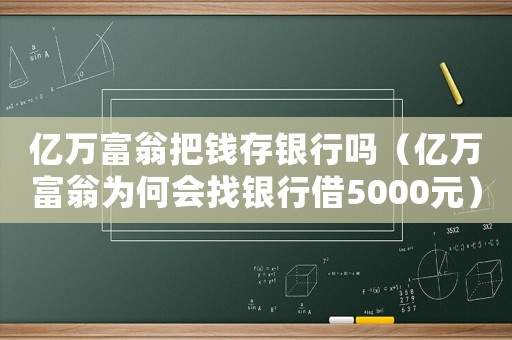 億萬富翁把錢存銀行嗎（億萬富翁為何會找銀行借5000元）