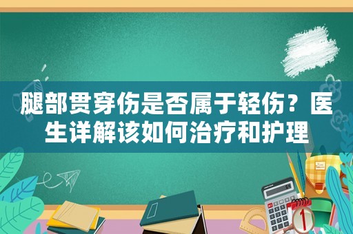 腿部貫穿傷是否屬于輕傷？醫(yī)生詳解該如何治療和護理