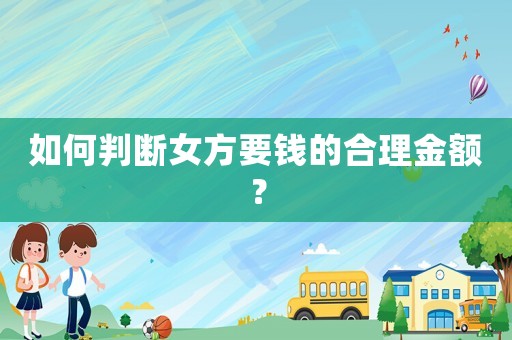 如何判斷女方要錢的合理金額？