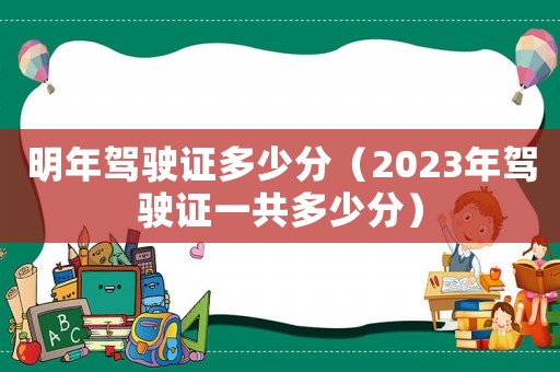 明年駕駛證多少分（2023年駕駛證一共多少分）