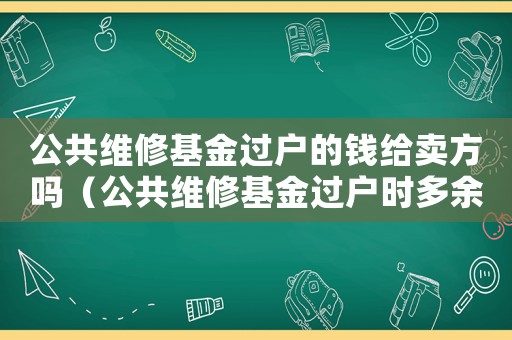 公共維修基金過戶的錢給賣方嗎（公共維修基金過戶時多余費用）