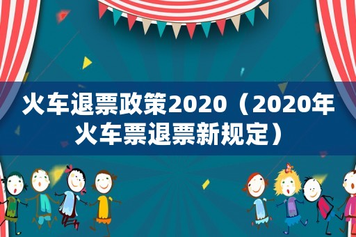 火車退票政策2020（2020年火車票退票新規(guī)定）