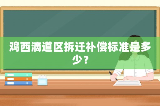 雞西滴道區拆遷補償標準是多少？