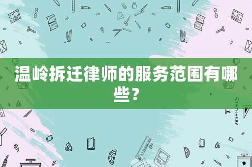 溫嶺拆遷律師的服務(wù)范圍有哪些？