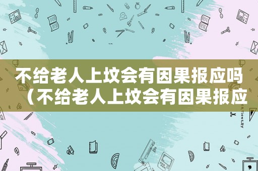 不給老人上墳會有因果報應嗎（不給老人上墳會有因果報應嗎?）