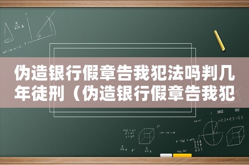 偽造銀行假章告我犯法嗎判幾年徒刑（偽造銀行假章告我犯法嗎判幾年）