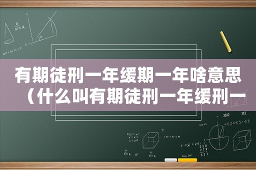 有期徒刑一年緩期一年啥意思（什么叫有期徒刑一年緩刑一年的情況）