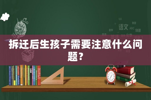 拆遷后生孩子需要注意什么問題？