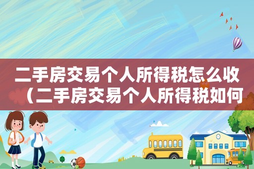 二手房交易個(gè)人所得稅怎么收（二手房交易個(gè)人所得稅如何征收）