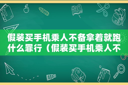 假裝買手機乘人不備拿著就跑什么罪行（假裝買手機乘人不備拿著就跑什么罪）