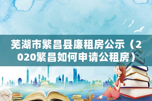 蕪湖市繁昌縣廉租房公示（2020繁昌如何申請公租房）