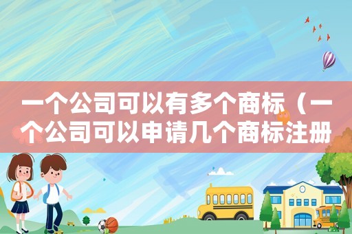 一個公司可以有多個商標（一個公司可以申請幾個商標注冊）