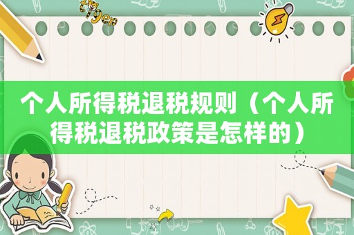 個人所得稅退稅規(guī)則（個人所得稅退稅政策是怎樣的）