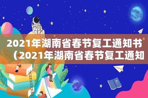 2021年湖南省春節(jié)復(fù)工通知書（2021年湖南省春節(jié)復(fù)工通知）