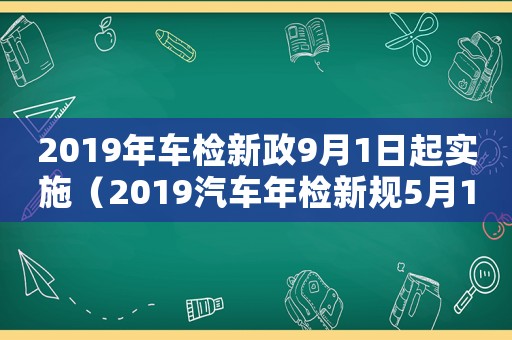 2019年車檢新政9月1日起實施（2019汽車年檢新規5月1日執行）