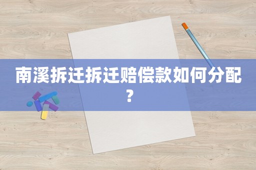 南溪拆遷拆遷賠償款如何分配？