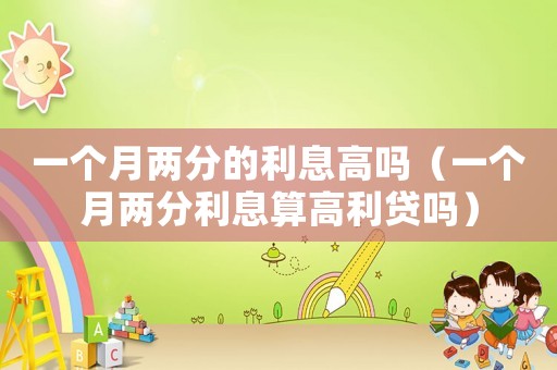 一個月兩分的利息高嗎（一個月兩分利息算高利貸嗎）