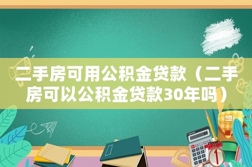 二手房可用公積金貸款（二手房可以公積金貸款30年嗎）