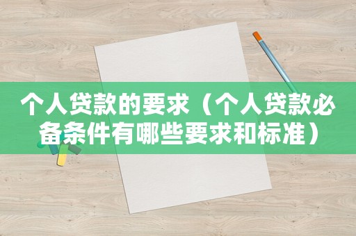 個(gè)人貸款的要求（個(gè)人貸款必備條件有哪些要求和標(biāo)準(zhǔn)）