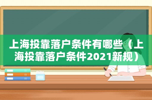 上海投靠落戶條件有哪些（上海投靠落戶條件2021新規(guī)）