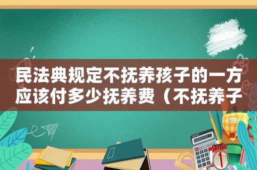民法典規定不撫養孩子的一方應該付多少撫養費（不撫養子女的一方要全額拿撫養費嗎）