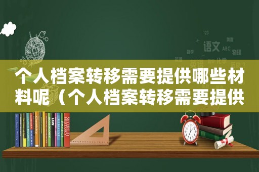 個人檔案轉(zhuǎn)移需要提供哪些材料呢（個人檔案轉(zhuǎn)移需要提供哪些材料）