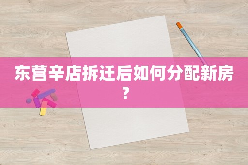 東營辛店拆遷后如何分配新房？