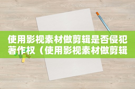 使用影視素材做剪輯是否侵犯著作權（使用影視素材做剪輯是否侵犯著作權）