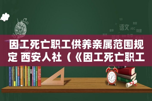 因工死亡職工供養親屬范圍規定 西安人社（《因工死亡職工供養親屬范圍規定》）