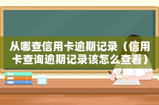 從哪查信用卡逾期記錄（信用卡查詢逾期記錄該怎么查看）