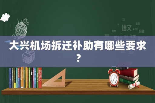 大興機場拆遷補助有哪些要求？