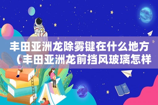 豐田亞洲龍除霧鍵在什么地方（豐田亞洲龍前擋風(fēng)玻璃怎樣除霧）