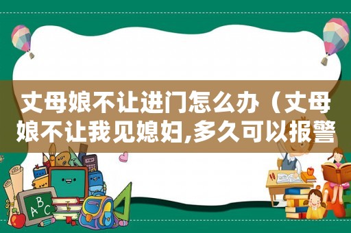 丈母娘不讓進門怎么辦（丈母娘不讓我見媳婦,多久可以報警）