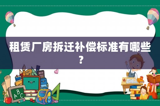 租賃廠房拆遷補(bǔ)償標(biāo)準(zhǔn)有哪些？