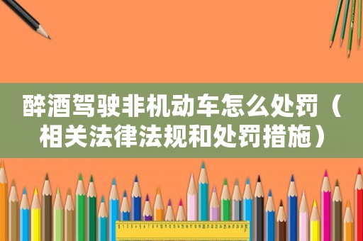 醉酒駕駛非機動車怎么處罰（相關法律法規和處罰措施）