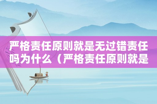 嚴格責任原則就是無過錯責任嗎為什么（嚴格責任原則就是無過錯責任嗎）