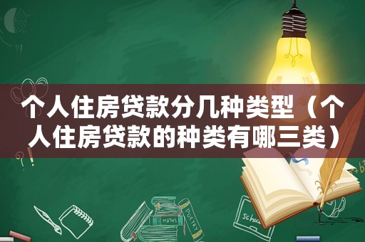 個人住房貸款分幾種類型（個人住房貸款的種類有哪三類）