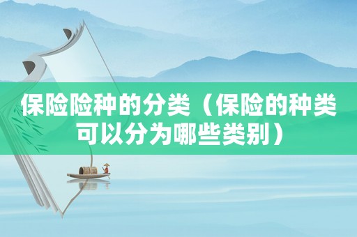 保險險種的分類（保險的種類可以分為哪些類別）