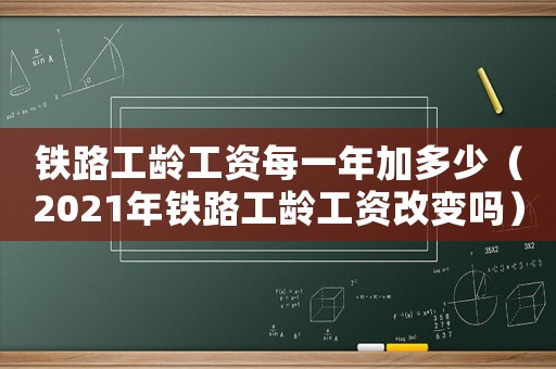 鐵路工齡工資每一年加多少（2021年鐵路工齡工資改變嗎）