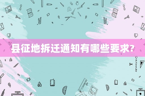 縣征地拆遷通知有哪些要求?
