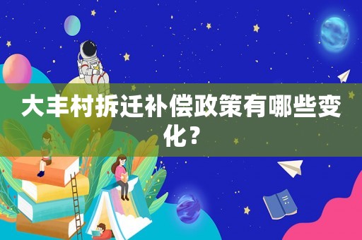 大豐村拆遷補償政策有哪些變化？