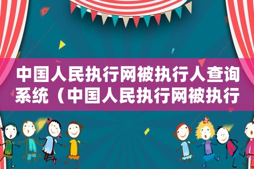 中國人民執行網被執行人查詢系統（中國人民執行網被執行人查詢）