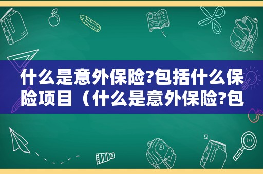 什么是意外保險?包括什么保險項目（什么是意外保險?包括什么保險）