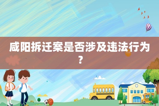 咸陽拆遷案是否涉及違法行為？