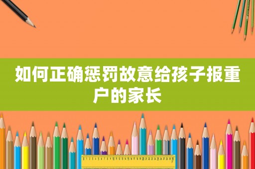 如何正確懲罰故意給孩子報(bào)重戶的家長