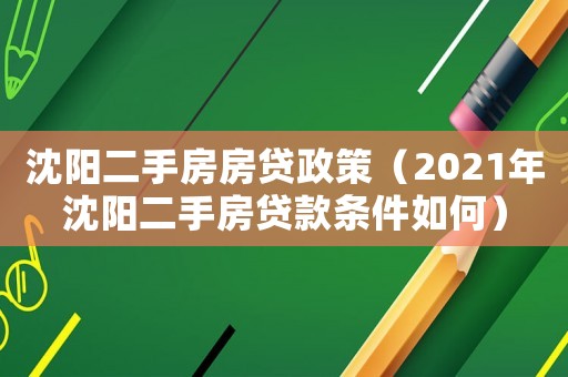 沈陽二手房房貸政策（2021年沈陽二手房貸款條件如何）