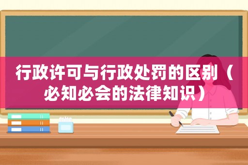 行政許可與行政處罰的區別（必知必會的法律知識）
