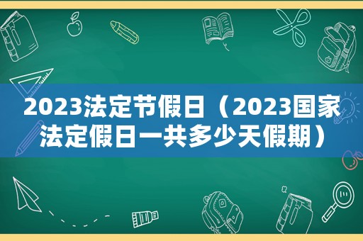 2023法定節(jié)假日（2023國家法定假日一共多少天假期）
